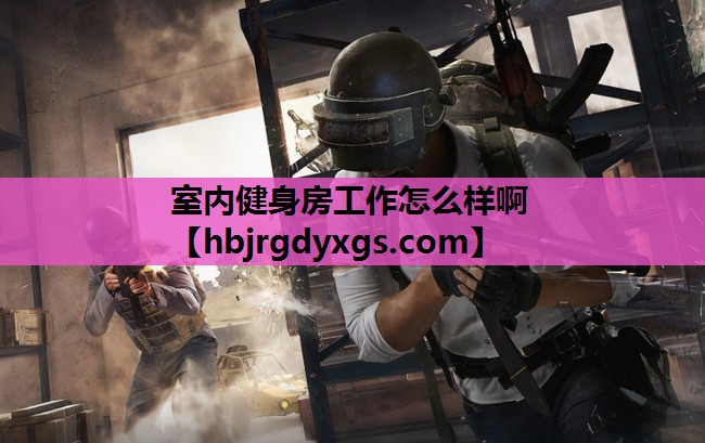 室内健身房工作怎么样啊