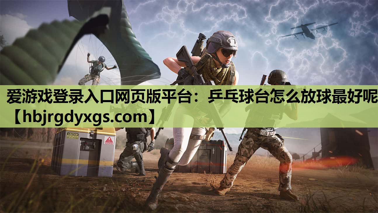 爱游戏登录入口网页版平台：乒乓球台怎么放球最好呢