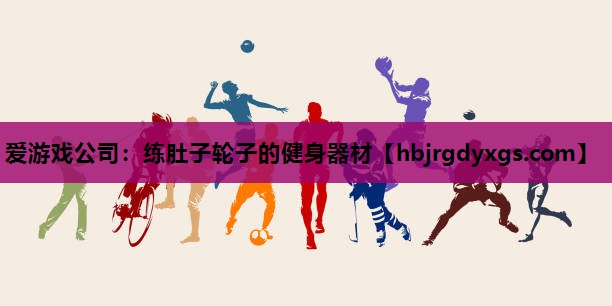 爱游戏公司：练肚子轮子的健身器材