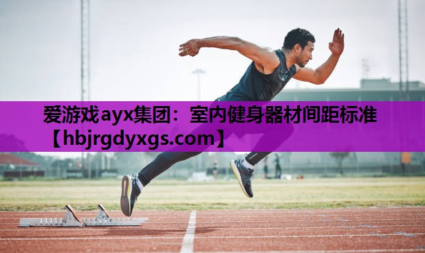 爱游戏ayx集团：室内健身器材间距标准
