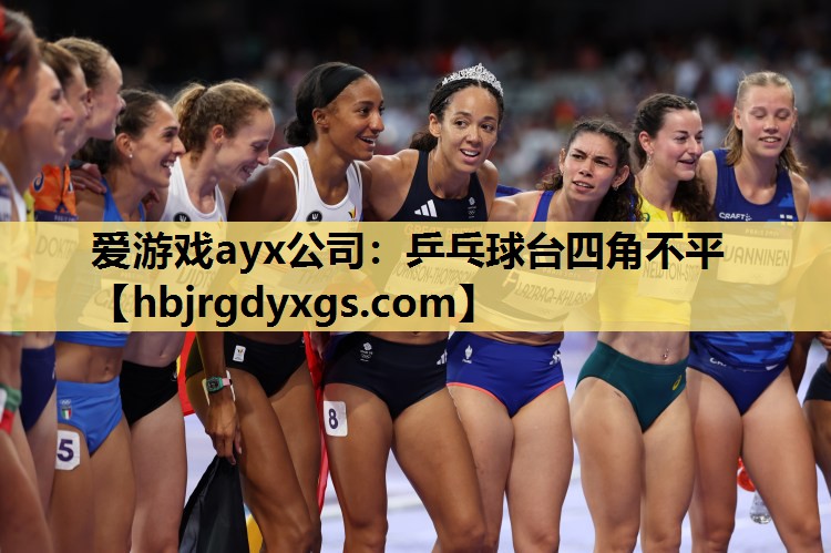 爱游戏ayx公司：乒乓球台四角不平