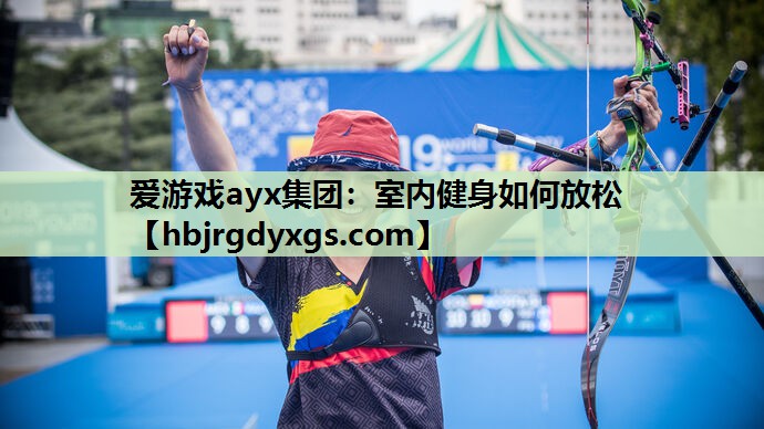 爱游戏ayx集团：室内健身如何放松