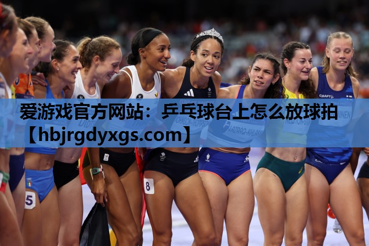 爱游戏官方网站：乒乓球台上怎么放球拍
