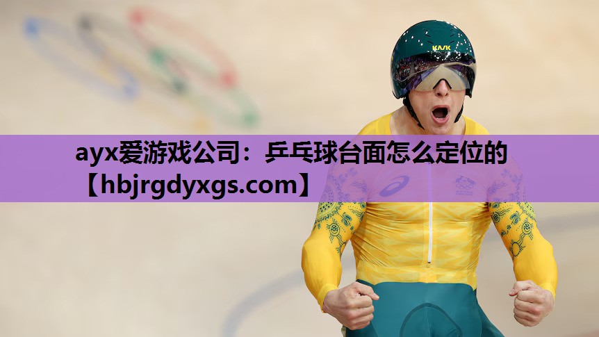 ayx爱游戏公司：乒乓球台面怎么定位的