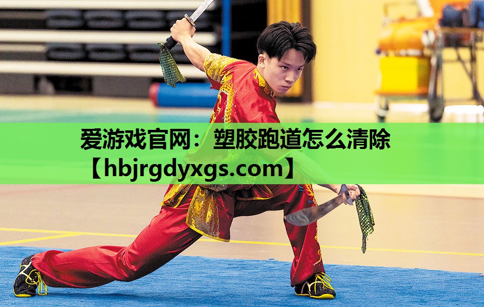 爱游戏官网：塑胶跑道怎么清除