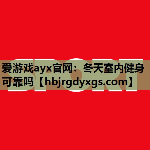 爱游戏ayx官网：冬天室内健身可靠吗