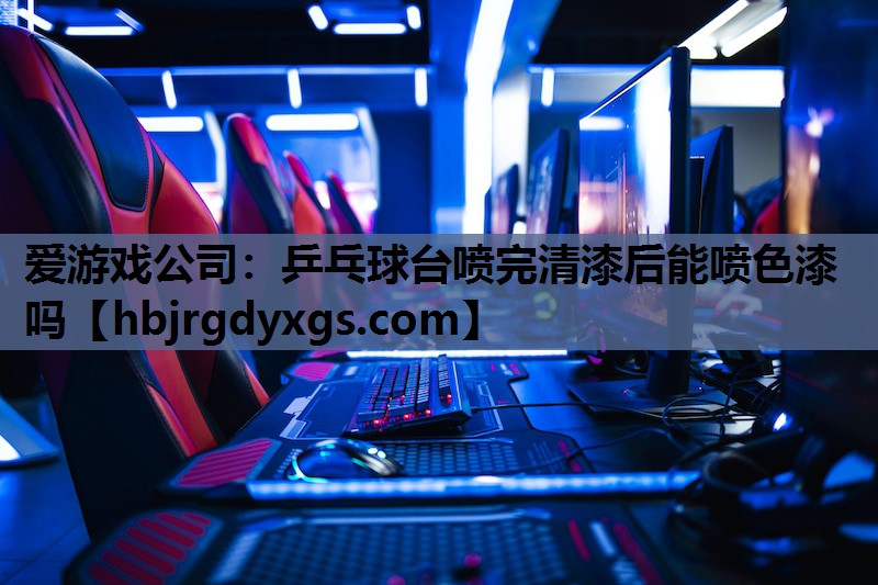 爱游戏公司：乒乓球台喷完清漆后能喷色漆吗