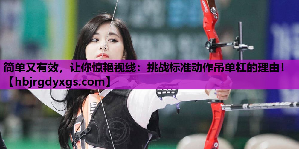 简单又有效，让你惊艳视线：挑战标准动作吊单杠的理由！