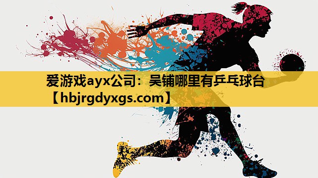 爱游戏ayx公司：吴铺哪里有乒乓球台