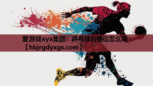 爱游戏ayx集团：乒乓球台错位怎么调