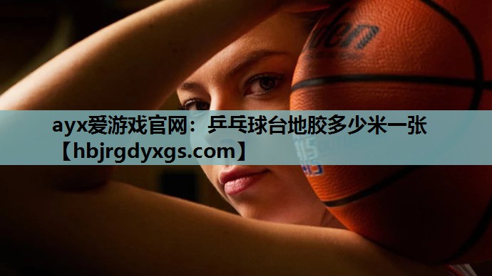 ayx爱游戏官网：乒乓球台地胶多少米一张