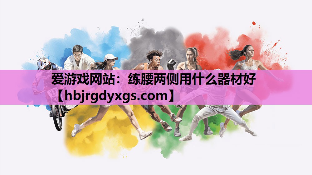 爱游戏网站：练腰两侧用什么器材好