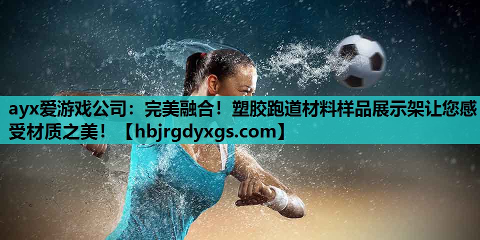 ayx爱游戏公司：完美融合！塑胶跑道材料样品展示架让您感受材质之美！