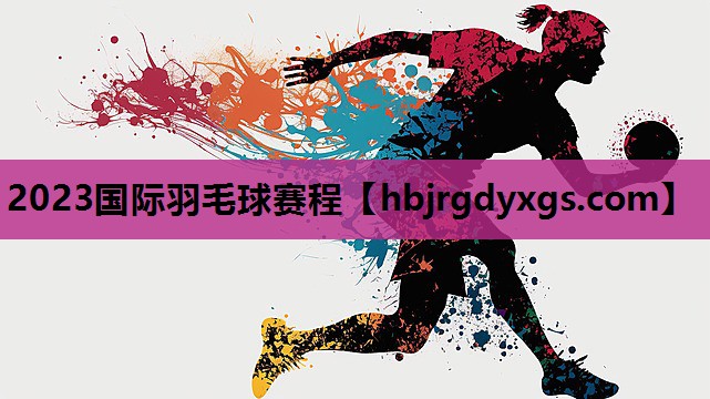 2023国际羽毛球赛程