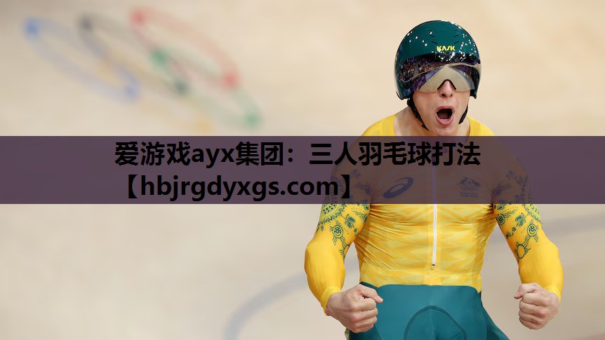 爱游戏ayx集团：三人羽毛球打法