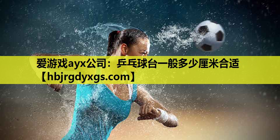 乒乓球台一般多少厘米合适