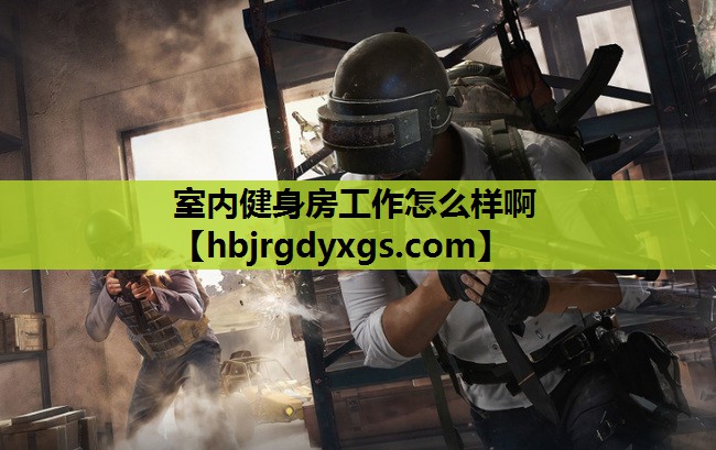 室内健身房工作怎么样啊