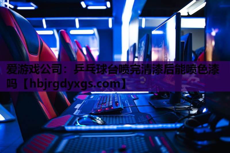 乒乓球台喷完清漆后能喷色漆吗