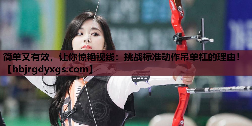 简单又有效，让你惊艳视线：挑战标准动作吊单杠的理由！