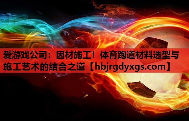 因材施工！体育跑道材料选型与施工艺术的结合之道