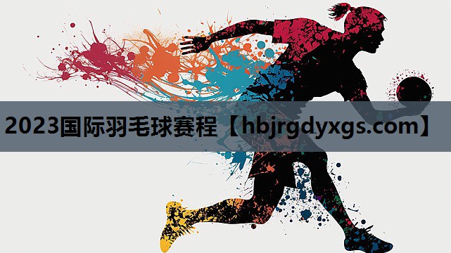 2023国际羽毛球赛程